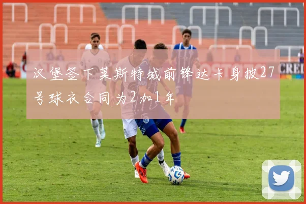 汉堡签下莱斯特城前锋达卡身披27号球衣合同为2加1年