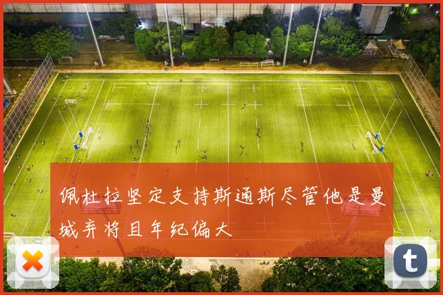 佩杜拉坚定支持斯通斯尽管他是曼城弃将且年纪偏大