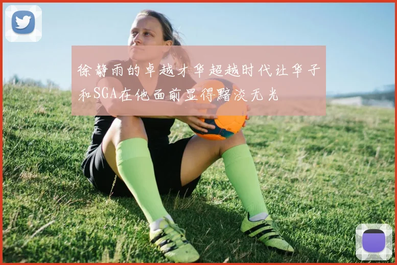 徐静雨的卓越才华超越时代让华子和SGA在他面前显得黯淡无光