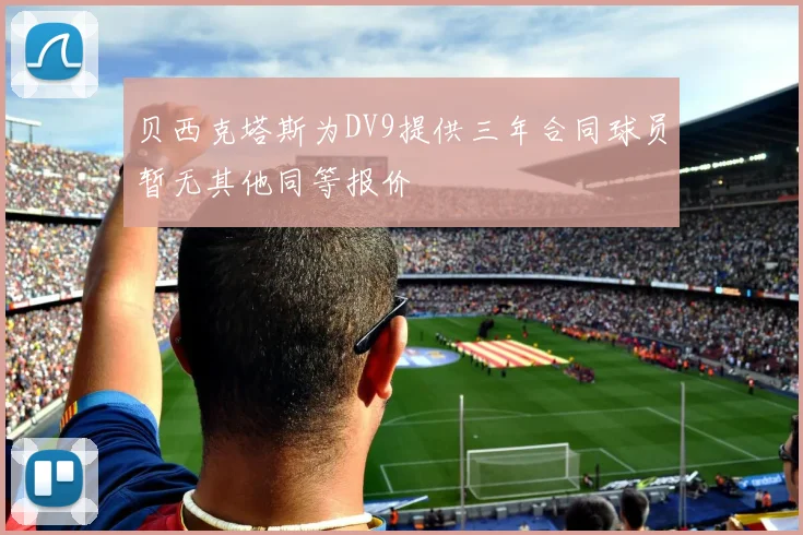 贝西克塔斯为DV9提供三年合同球员暂无其他同等报价