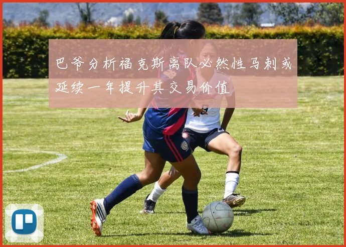 巴爷分析福克斯离队必然性马刺或延续一年提升其交易价值
