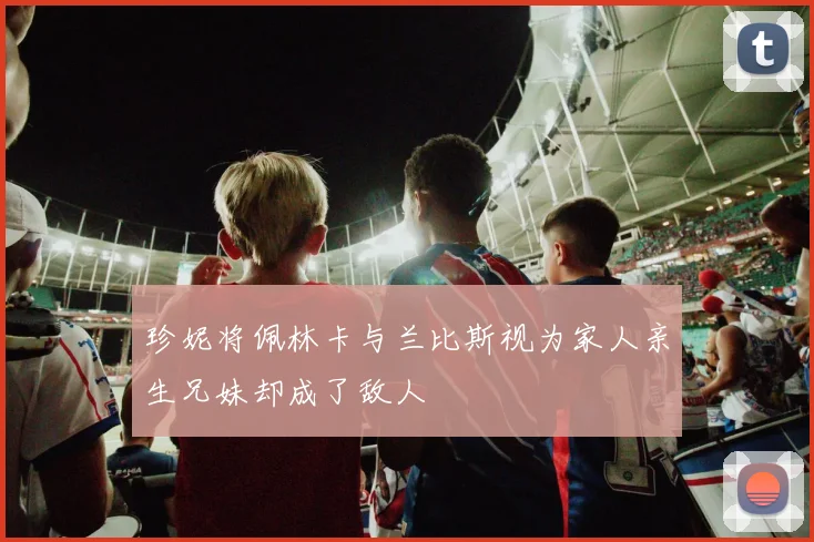 珍妮将佩林卡与兰比斯视为家人亲生兄妹却成了敌人