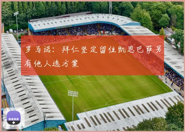 罗马诺：拜仁坚定留住凯恩巴萨另有他人选方案