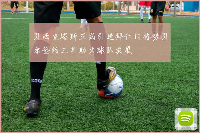 贝西克塔斯正式引进拜仁门将努贝尔签约三年助力球队发展