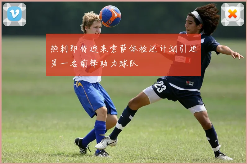 热刺即将迎来索萨体检还计划引进另一名前锋助力球队