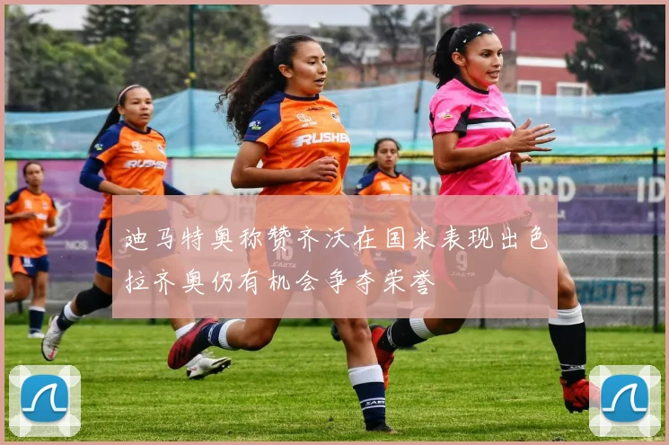 迪马特奥称赞齐沃在国米表现出色拉齐奥仍有机会争夺荣誉