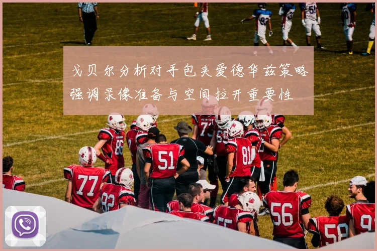戈贝尔分析对手包夹爱德华兹策略强调录像准备与空间拉开重要性