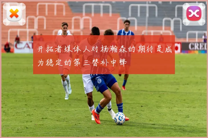 开拓者媒体人对杨瀚森的期待是成为稳定的第三替补中锋