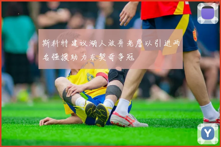 斯科特建议湖人放弃老詹以引进两名强援助力东契奇争冠