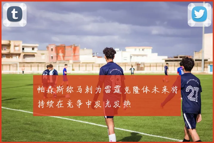 帕森斯称马刺为雷霆克隆体未来将持续在竞争中发光发热