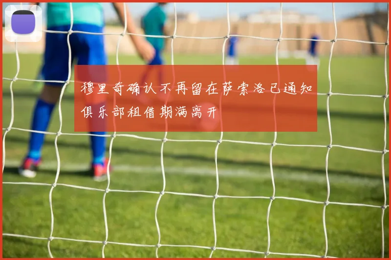 穆里奇确认不再留在萨索洛已通知俱乐部租借期满离开